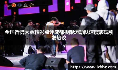 全国街舞大赛精彩点评成都极限运动队速度表现引发热议