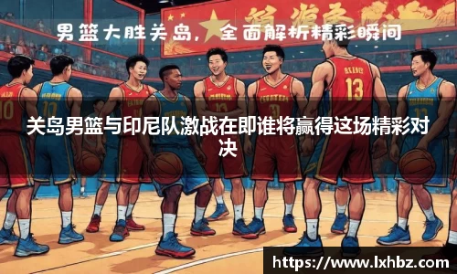 关岛男篮与印尼队激战在即谁将赢得这场精彩对决