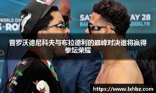 普罗沃德尼科夫与布拉德利的巅峰对决谁将赢得拳坛荣耀