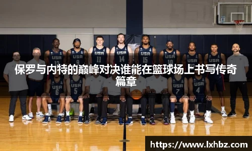 保罗与内特的巅峰对决谁能在篮球场上书写传奇篇章