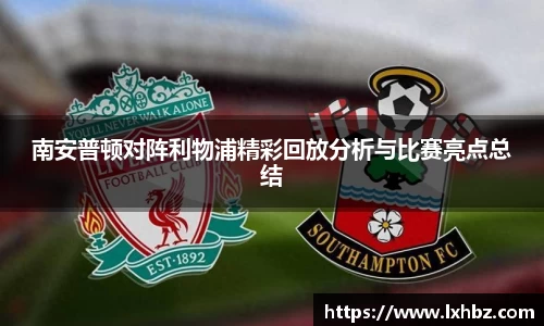 南安普顿对阵利物浦精彩回放分析与比赛亮点总结