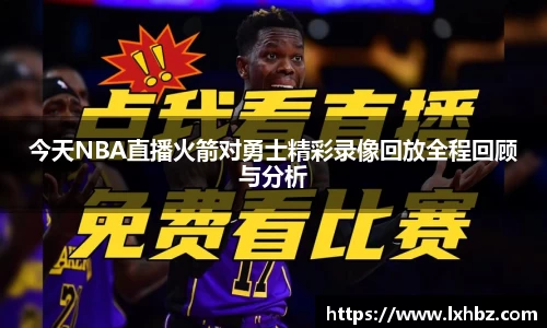 今天NBA直播火箭对勇士精彩录像回放全程回顾与分析